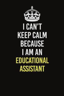 Book cover for I Can�t Keep Calm Because I Am An Educational Assistant