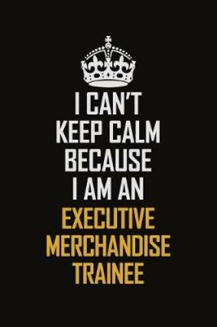 Cover of I Can't Keep Calm Because I Am An Executive Merchandise Trainee