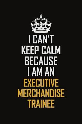 Book cover for I Can't Keep Calm Because I Am An Executive Merchandise Trainee