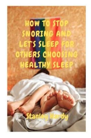 Cover of How to Stop Snoring and Let's Sleep for Others Choosing Healthy Sleep