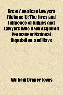 Book cover for Great American Lawyers (Volume 1); The Lives and Influence of Judges and Lawyers Who Have Acquired Permanent National Reputation, and Have Developed the Jurisprudence of the United States a History of the Legal Profession in America