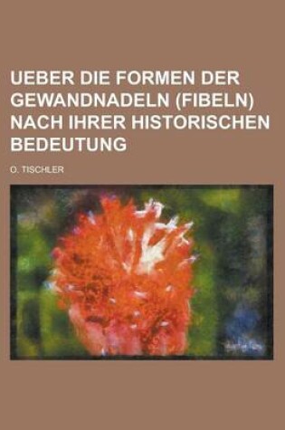Cover of Ueber Die Formen Der Gewandnadeln (Fibeln) Nach Ihrer Historischen Bedeutung