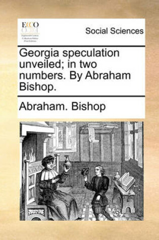 Cover of Georgia Speculation Unveiled; In Two Numbers. by Abraham Bishop.