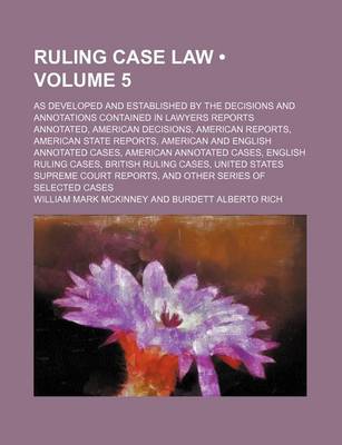 Book cover for Ruling Case Law (Volume 5); As Developed and Established by the Decisions and Annotations Contained in Lawyers Reports Annotated, American Decisions, American Reports, American State Reports, American and English Annotated Cases, American Annotated Cases,