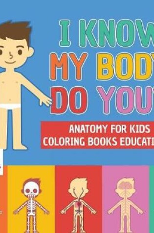 Cover of I Know My Body. Do You? Anatomy for Kids Coloring Books Educational