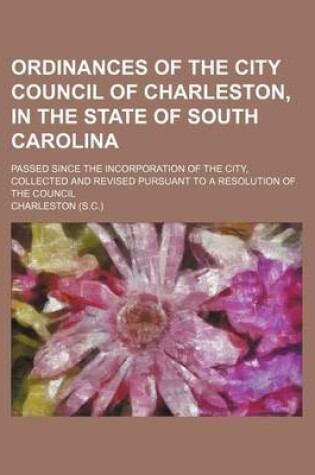 Cover of Ordinances of the City Council of Charleston, in the State of South Carolina; Passed Since the Incorporation of the City, Collected and Revised Pursuant to a Resolution of the Council