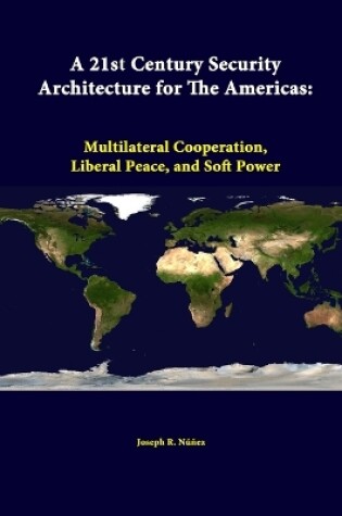 Cover of A 21st Century Security Architecture for the Americas: Multilateral Cooperation, Liberal Peace, and Soft Power