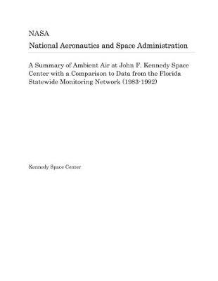 Book cover for A Summary of Ambient Air at John F. Kennedy Space Center with a Comparison to Data from the Florida Statewide Monitoring Network (1983-1992)