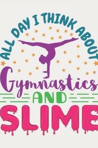 Cover of All Day I Think About Gymnastics And Slime