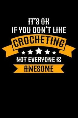 Cover of It's ok If you Don't Like Crocheting Not Everyone Is Awesome