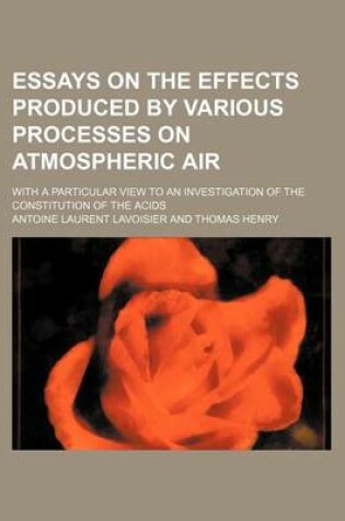 Cover of Essays on the Effects Produced by Various Processes on Atmospheric Air; With a Particular View to an Investigation of the Constitution of the Acids