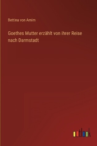 Cover of Goethes Mutter erzählt von ihrer Reise nach Darmstadt