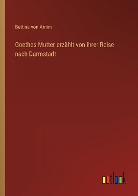 Book cover for Goethes Mutter erzählt von ihrer Reise nach Darmstadt