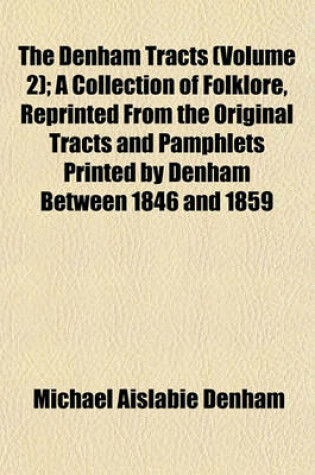 Cover of The Denham Tracts (Volume 2); A Collection of Folklore, Reprinted from the Original Tracts and Pamphlets Printed by Denham Between 1846 and 1859