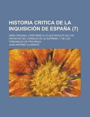 Book cover for Historia Critica de La Inquisici N de Espa a (7); Obra Original Conforme Lo Que Resulta de Los Archivos del Consejo de La Suprema, y de Los Tribunales