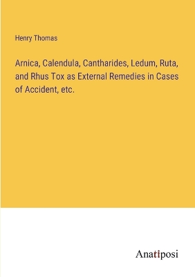 Book cover for Arnica, Calendula, Cantharides, Ledum, Ruta, and Rhus Tox as External Remedies in Cases of Accident, etc.