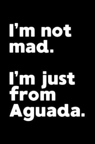 Cover of I'm not mad. I'm just from Aguada.