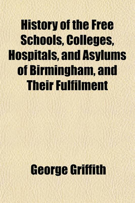 Book cover for History of the Free Schools, Colleges, Hospitals, and Asylums of Birmingham, and Their Fulfilment