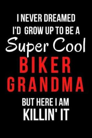 Cover of I Never Dreamed I'd Grow Up to Be a Super Cool Biker Grandma But Here I Am Killin' It