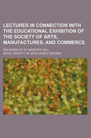 Cover of Lectures in Connection with the Educational Exhibition of the Society of Arts, Manufactures, and Commerce; Delivered at St. Martin's Hall