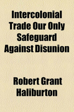 Cover of Intercolonial Trade Our Only Safeguard Against Disunion