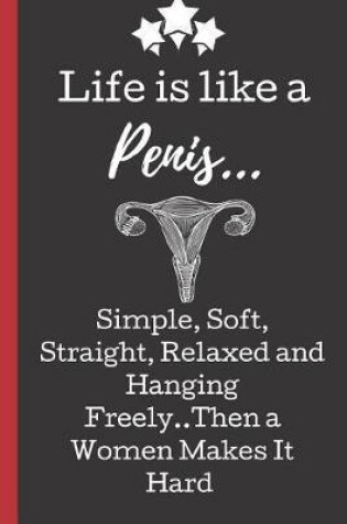 Cover of Life is Like a Penis Simple, Soft, Straight, Relaxed and Hanging Freely..Then a Women Makes it Hard.