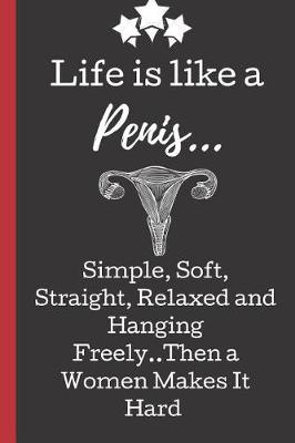 Book cover for Life is Like a Penis Simple, Soft, Straight, Relaxed and Hanging Freely..Then a Women Makes it Hard.