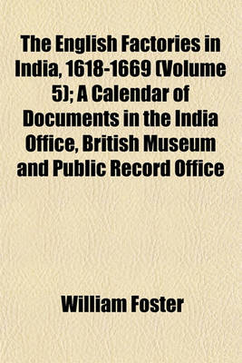 Book cover for The English Factories in India, 1618-1669 (Volume 5); A Calendar of Documents in the India Office, British Museum and Public Record Office