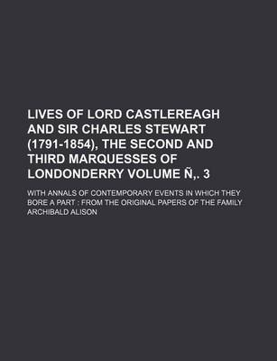 Book cover for Lives of Lord Castlereagh and Sir Charles Stewart (1791-1854), the Second and Third Marquesses of Londonderry Volume N . 3; With Annals of Contemporary Events in Which They Bore a Part from the Original Papers of the Family