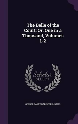 Book cover for The Belle of the Court; Or, One in a Thousand, Volumes 1-2