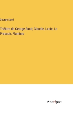 Book cover for Théâtre de George Sand; Claudie, Lucie, Le Pressoir, Flaminio