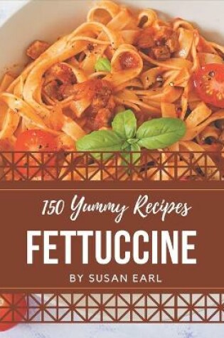 Cover of 150 Yummy Fettuccine Recipes