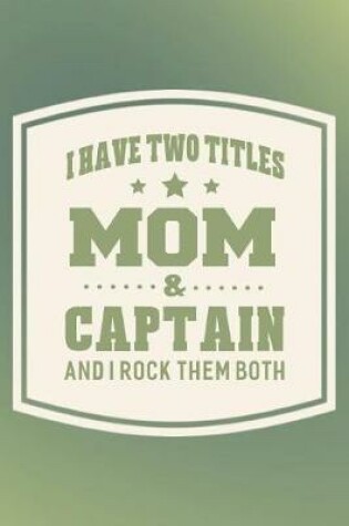 Cover of I Have Two Titles Mom & Captain And I Rock Them Both