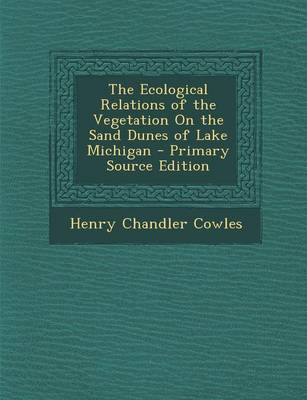 Book cover for The Ecological Relations of the Vegetation on the Sand Dunes of Lake Michigan - Primary Source Edition