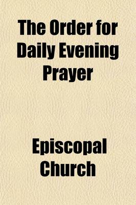 Book cover for The Order for Daily Evening Prayer; Also the Hymn Called Benedictus, as Set Forth for the Use of the Church by the General Convention of 1886. the Book of Common Prayer, and Administration of the Sacraments, and Other Rites and Ceremonies