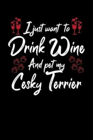 Cover of I Just Want To Drink Wine And Pet My Cesky Terrier