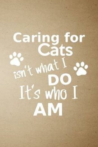 Cover of Caring for Cats Isn't What I Do It's Who I Am A5 Lined Notebook