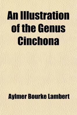 Book cover for An Illustration of the Genus Cinchona; Comprising Descriptions of All the Officinal Peruvian Barks, Including Several New Species. Baron de Humboldt's Account of the Cinchona Forests of South America, and Laubert's Memoir on the Different Speies of Quinquina.