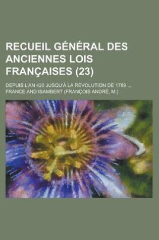 Cover of Recueil General Des Anciennes Lois Francaises; Depuis L'An 420 Jusqu'a La Revolution de 1789 (23)