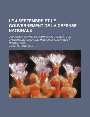 Book cover for Le 4 Septembre Et Le Gouvernement de La Defense Nationale; Deposition Devant La Commission D'Enquete de L'Assemblee Nationale. Mission Diplomatique a