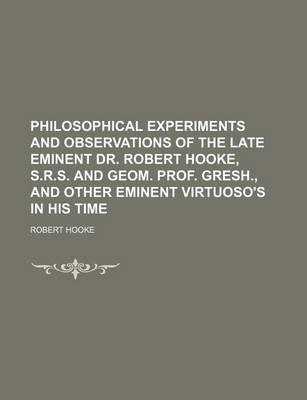 Book cover for Philosophical Experiments and Observations of the Late Eminent Dr. Robert Hooke, S.R.S. and Geom. Prof. Gresh., and Other Eminent Virtuoso's in His Time