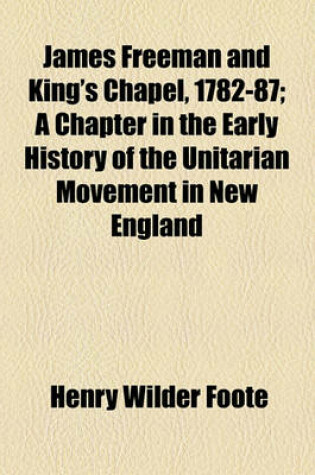 Cover of James Freeman and King's Chapel, 1782-87; A Chapter in the Early History of the Unitarian Movement in New England