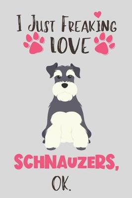 Book cover for I Just Freaking Love Schnauzers, OK