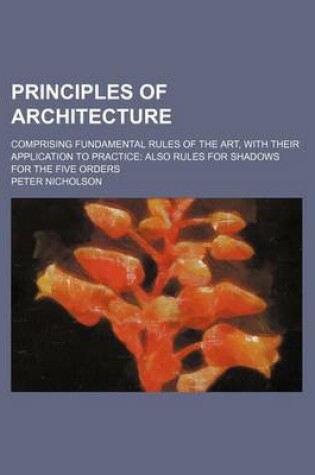 Cover of Principles of Architecture; Comprising Fundamental Rules of the Art, with Their Application to Practice