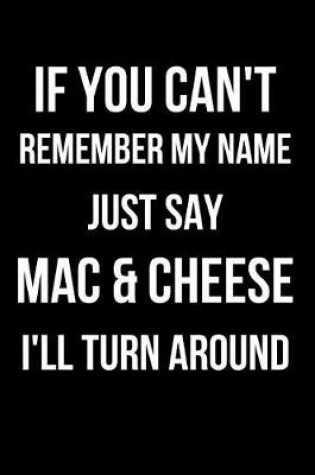 Cover of If You Can't Remember My Name Just Say Mac & Cheese I'll Turn Around