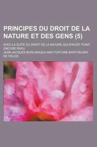 Cover of Principes Du Droit de La Nature Et Des Gens; Avec La Suite Du Droit de La Nature Qui N'Avoit Point Encore Paru (5 )