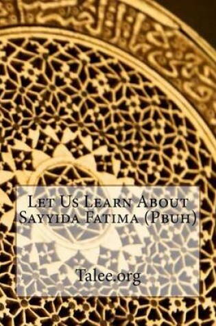 Cover of Let Us Learn about Sayyida Fatima (Pbuh)