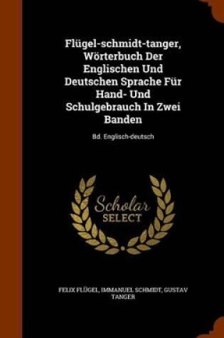 Cover of Flugel-Schmidt-Tanger, Worterbuch Der Englischen Und Deutschen Sprache Fur Hand- Und Schulgebrauch in Zwei Banden