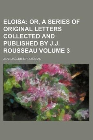 Cover of Eloisa Volume 3; Or, a Series of Original Letters Collected and Published by J.J. Rousseau