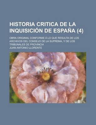 Book cover for Historia Critica de La Inquisicion de Espana (4); Obra Original Conforme a Lo Que Resulta de Los Archivos del Consejo de La Suprema, y de Los Tribunales de Provincia